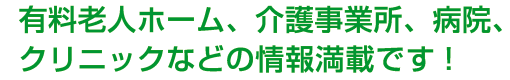 有料老人ホーム、介護事業所、病院、クリニックなどの情報満載です